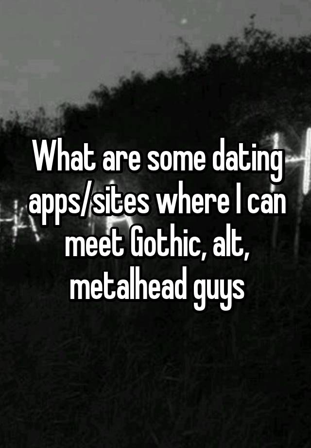 What are some dating apps/sites where I can meet Gothic, alt, metalhead guys