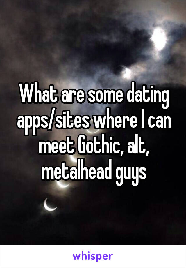 What are some dating apps/sites where I can meet Gothic, alt, metalhead guys