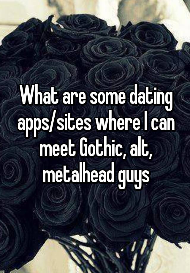 What are some dating apps/sites where I can meet Gothic, alt, metalhead guys