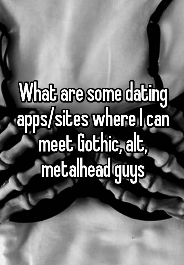 What are some dating apps/sites where I can meet Gothic, alt, metalhead guys