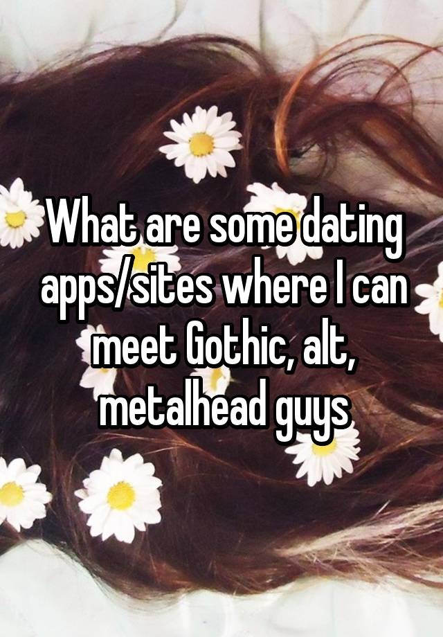 What are some dating apps/sites where I can meet Gothic, alt, metalhead guys