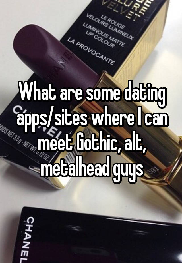 What are some dating apps/sites where I can meet Gothic, alt, metalhead guys