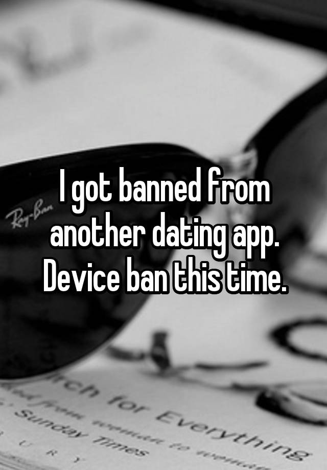 I got banned from another dating app. Device ban this time.