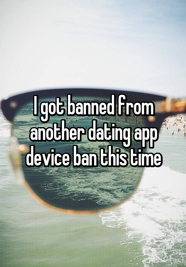 I got banned from another dating app device ban this time