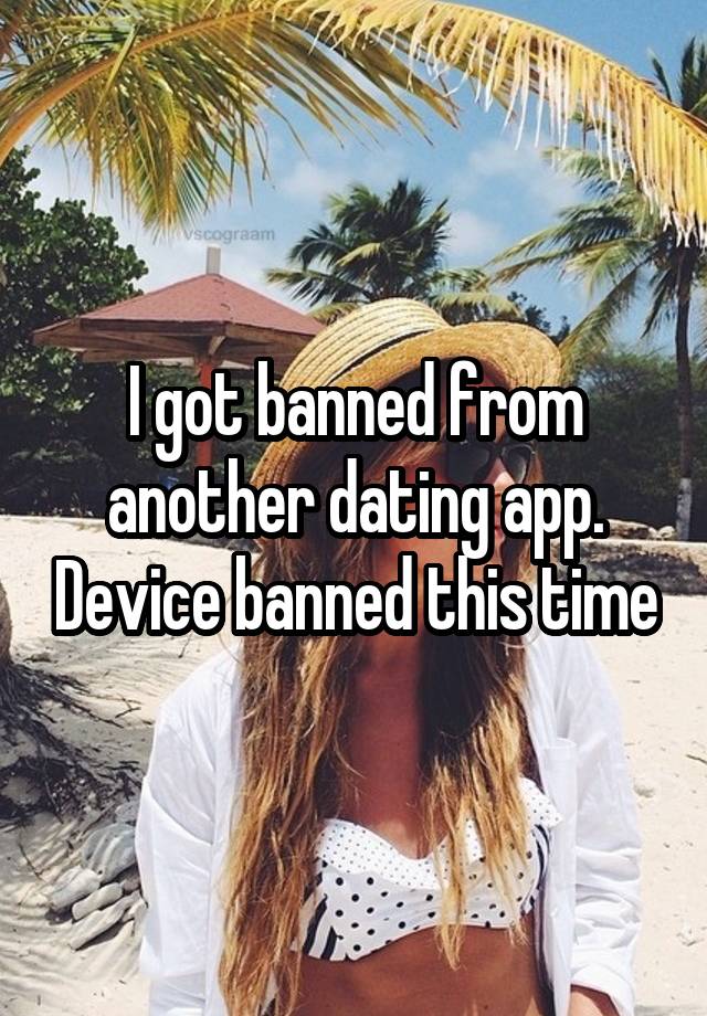 I got banned from another dating app. Device banned this time