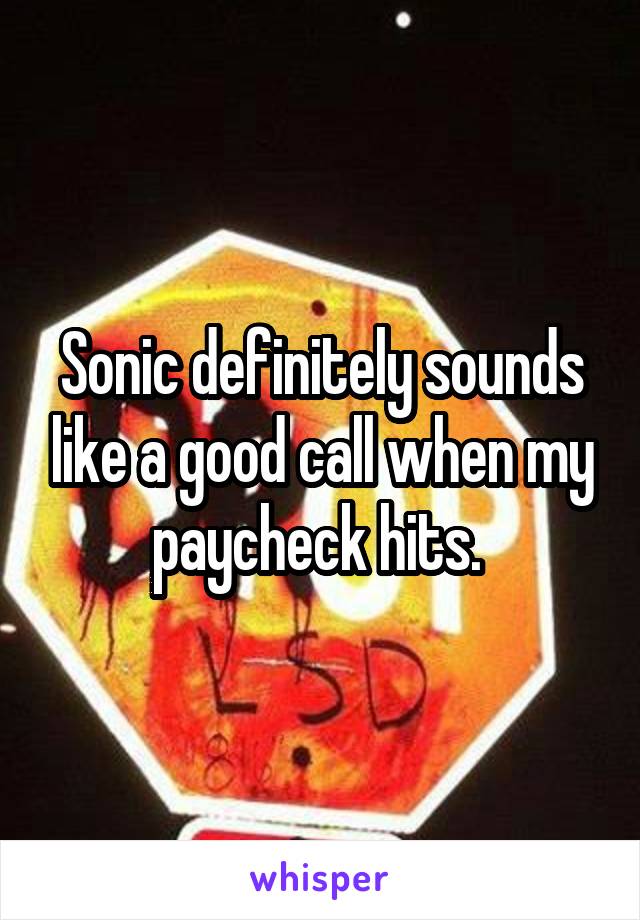 Sonic definitely sounds like a good call when my paycheck hits. 