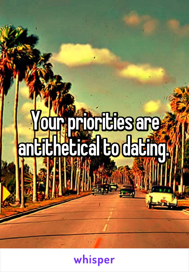 Your priorities are antithetical to dating. 