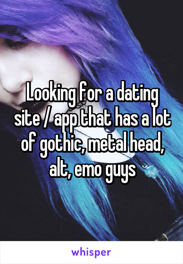 Looking for a dating site / app that has a lot of gothic, metal head, alt, emo guys