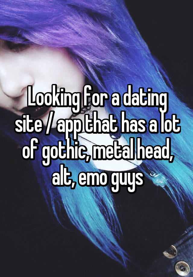 Looking for a dating site / app that has a lot of gothic, metal head, alt, emo guys