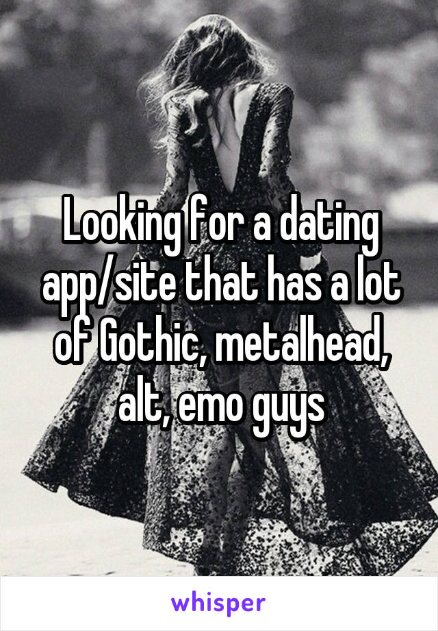 Looking for a dating app/site that has a lot of Gothic, metalhead, alt, emo guys