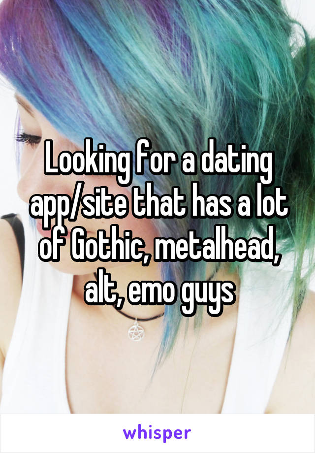 Looking for a dating app/site that has a lot of Gothic, metalhead, alt, emo guys