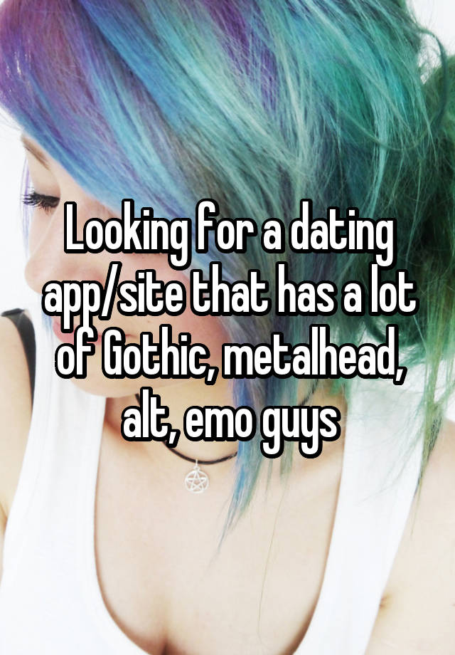 Looking for a dating app/site that has a lot of Gothic, metalhead, alt, emo guys