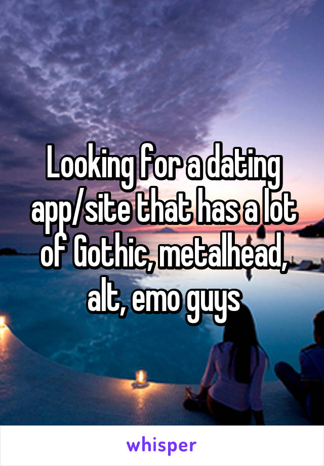 Looking for a dating app/site that has a lot of Gothic, metalhead, alt, emo guys