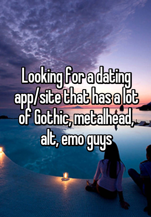 Looking for a dating app/site that has a lot of Gothic, metalhead, alt, emo guys