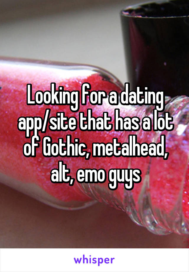 Looking for a dating app/site that has a lot of Gothic, metalhead, alt, emo guys