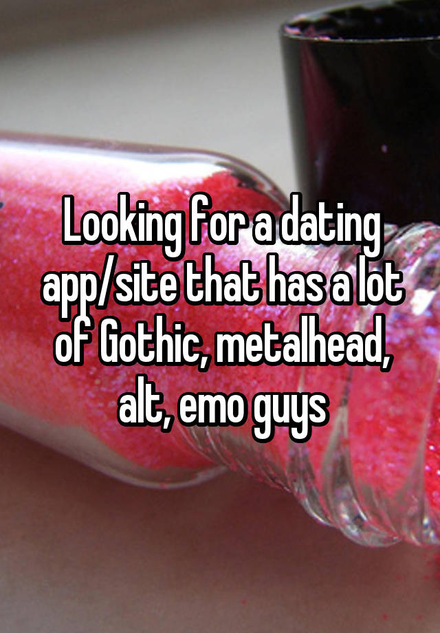 Looking for a dating app/site that has a lot of Gothic, metalhead, alt, emo guys