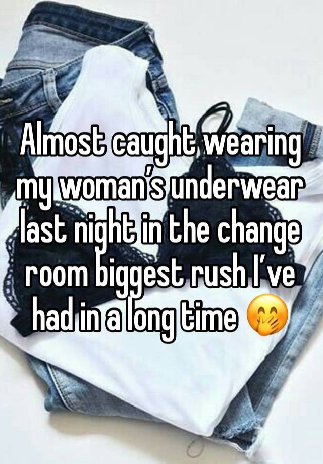 Almost caught wearing my woman’s underwear last night in the change room biggest rush I’ve had in a long time 🤭