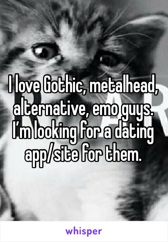 I love Gothic, metalhead, alternative, emo guys. I’m looking for a dating app/site for them.