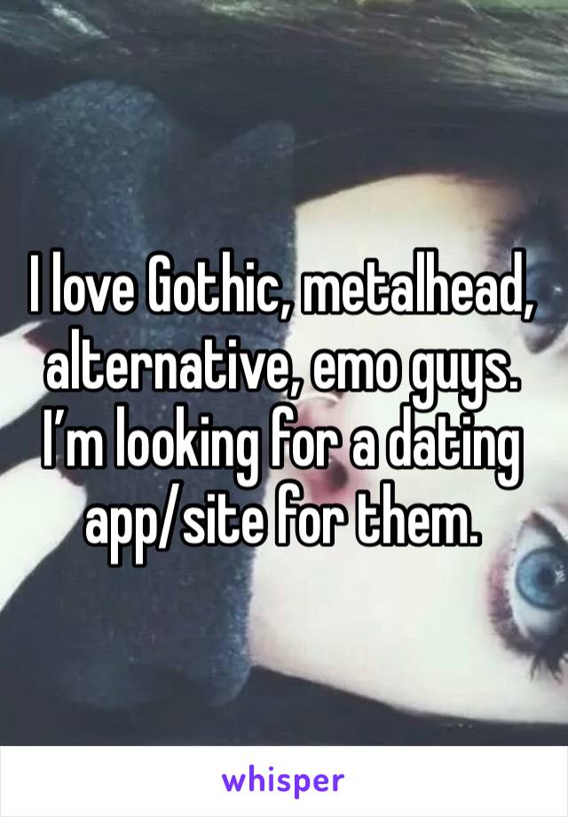 I love Gothic, metalhead, alternative, emo guys. I’m looking for a dating app/site for them.