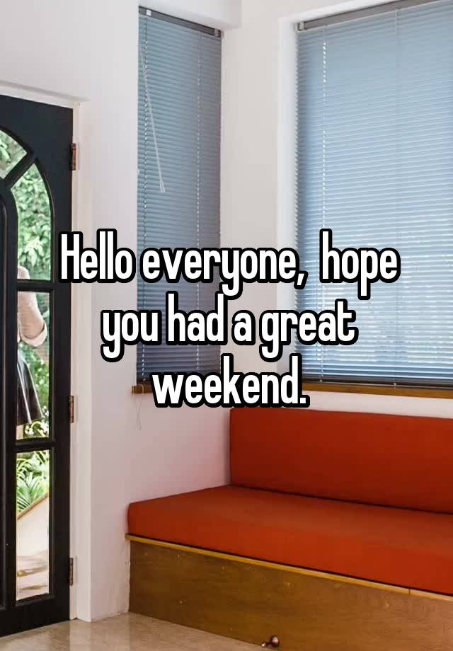 Hello everyone,  hope you had a great weekend.