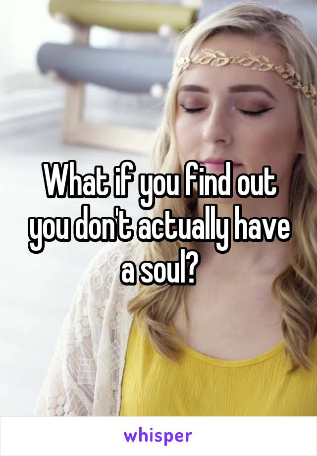 What if you find out you don't actually have a soul?