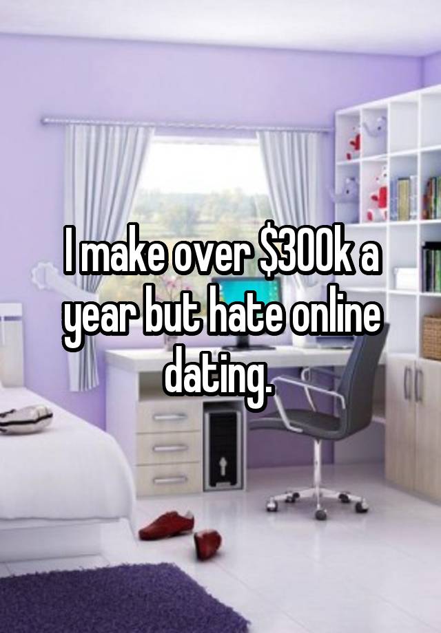 I make over $300k a year but hate online dating. 