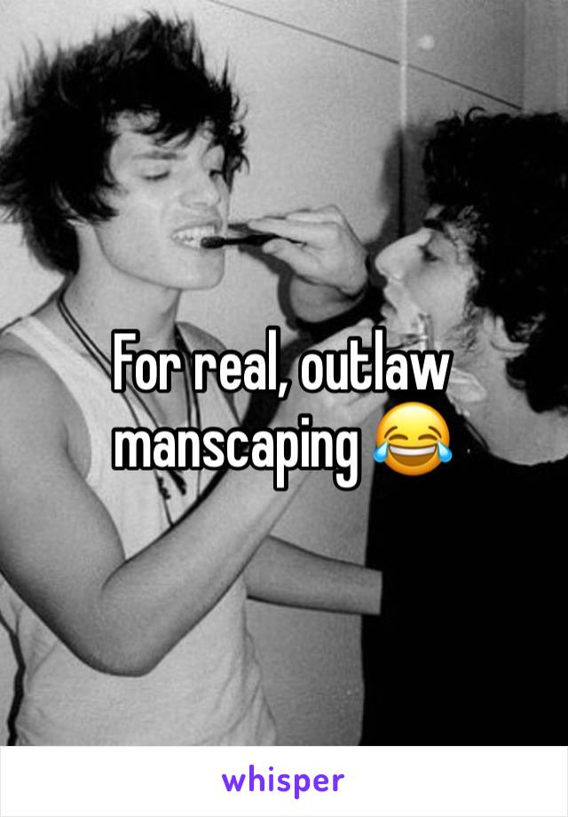 For real, outlaw manscaping 😂