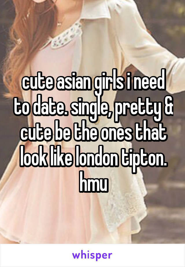 cute asian girls i need to date. single, pretty & cute be the ones that look like london tipton. hmu