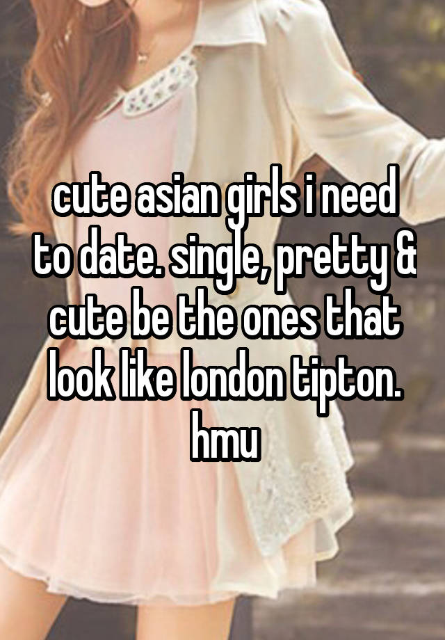 cute asian girls i need to date. single, pretty & cute be the ones that look like london tipton. hmu