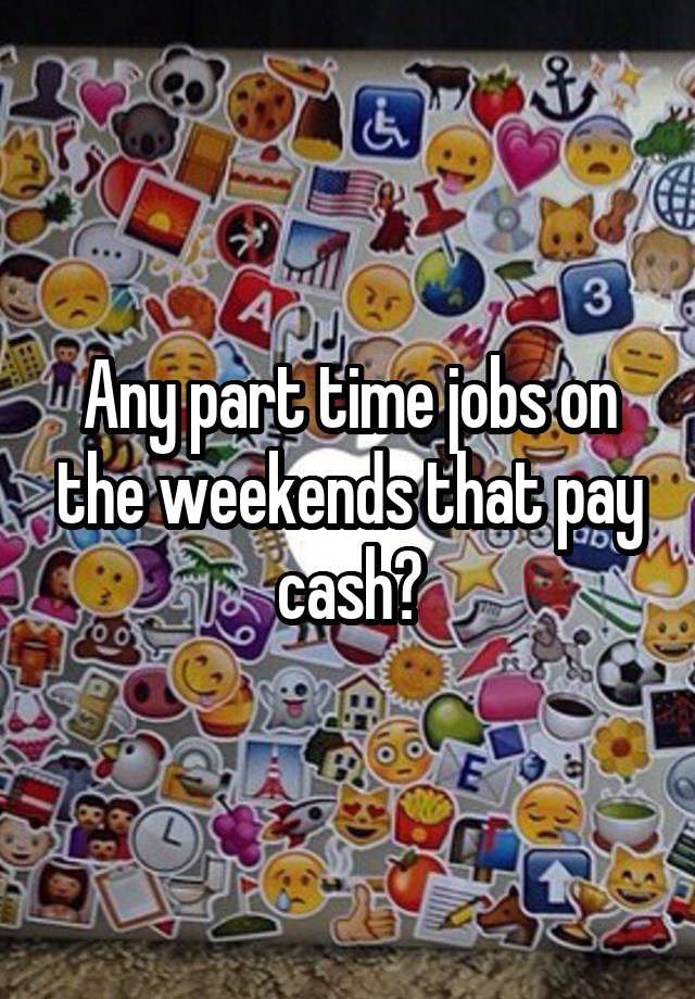 Any part time jobs on the weekends that pay cash?
