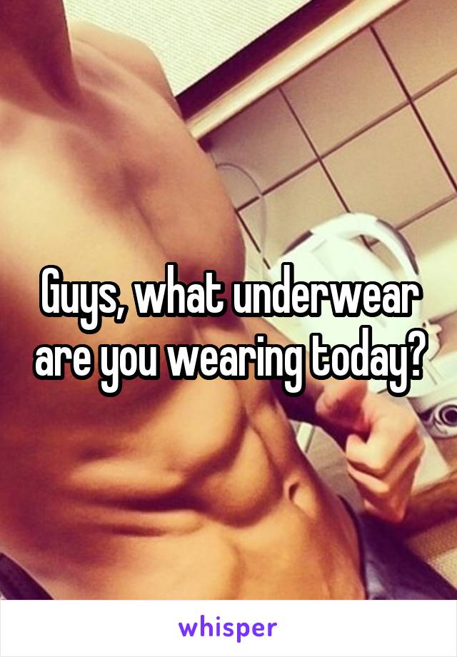 Guys, what underwear are you wearing today?