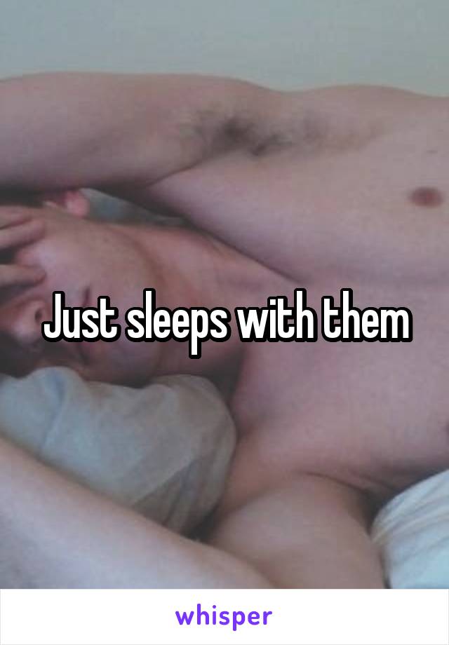 Just sleeps with them