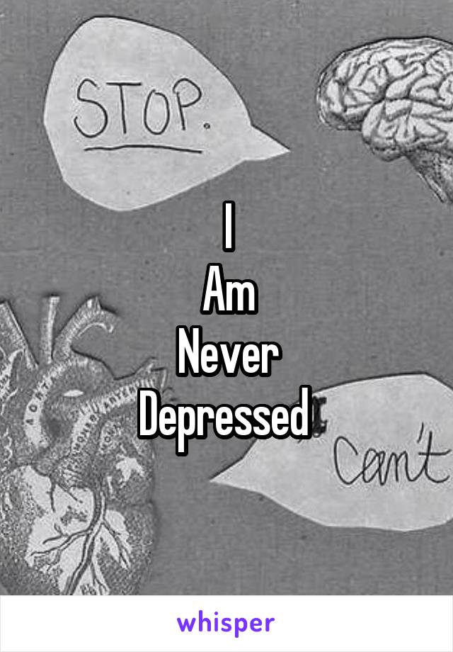 I
Am
Never
Depressed 