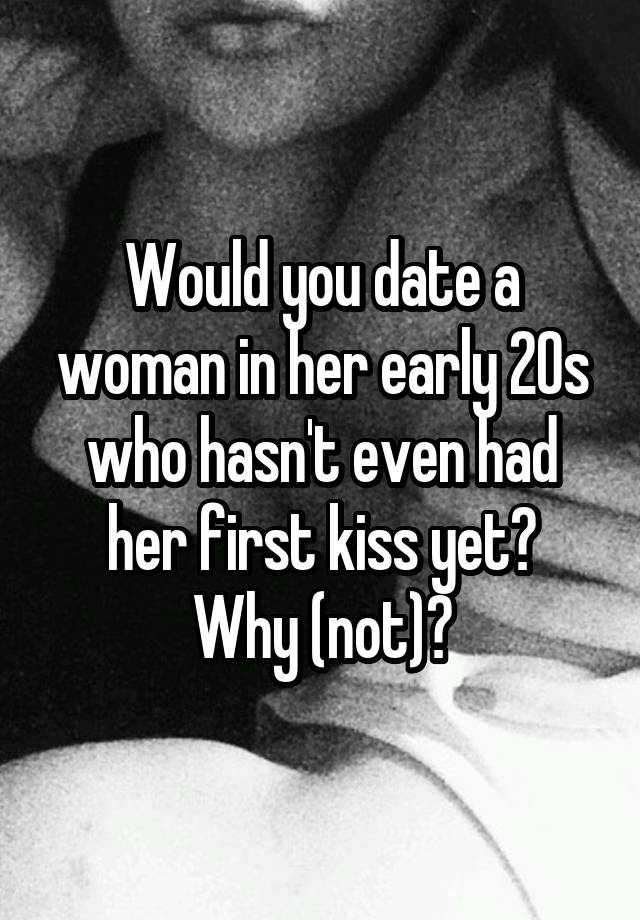 Would you date a woman in her early 20s who hasn't even had her first kiss yet?
Why (not)?