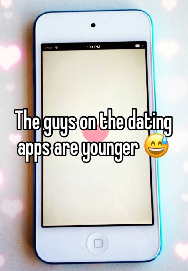 The guys on the dating apps are younger 😅 