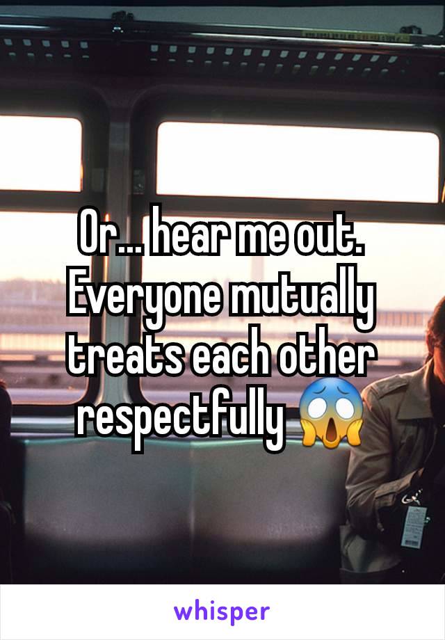 Or... hear me out. Everyone mutually treats each other respectfully 😱