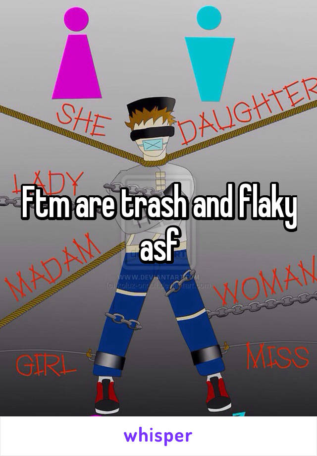 Ftm are trash and flaky asf