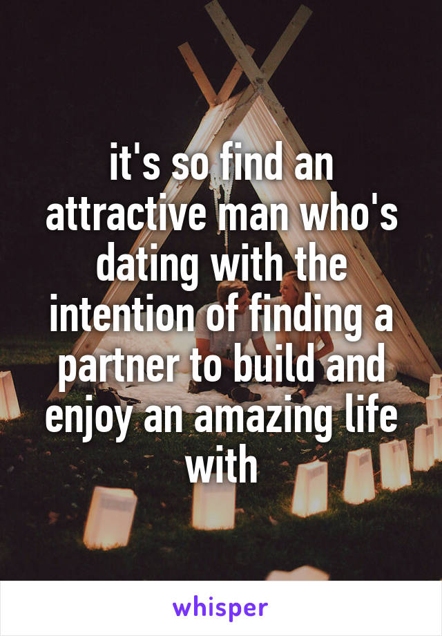 it's so find an attractive man who's dating with the intention of finding a partner to build and enjoy an amazing life with