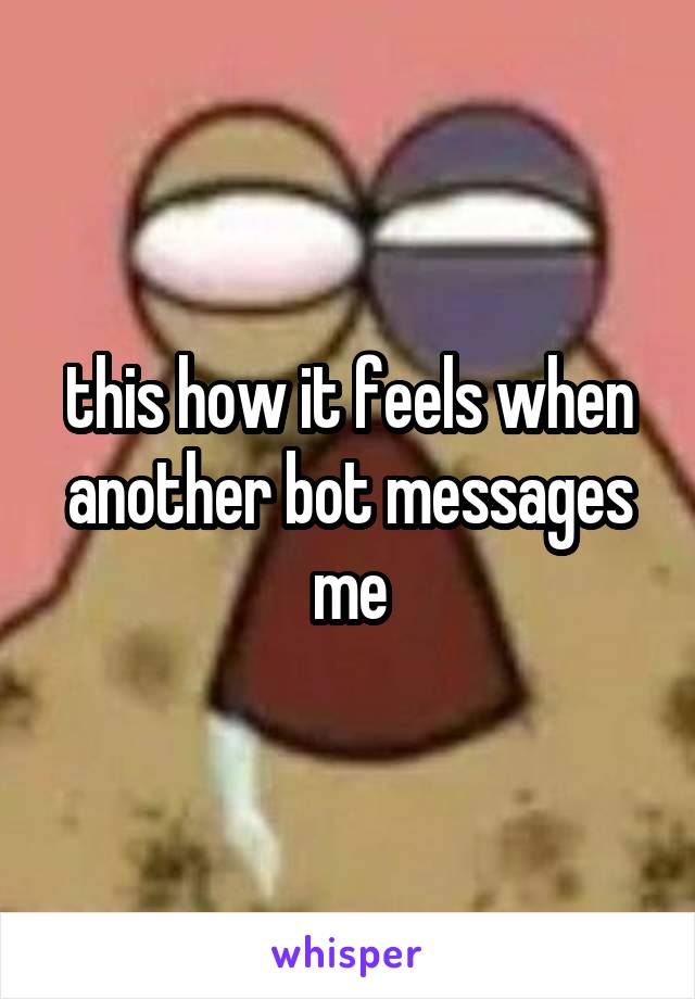 this how it feels when another bot messages me