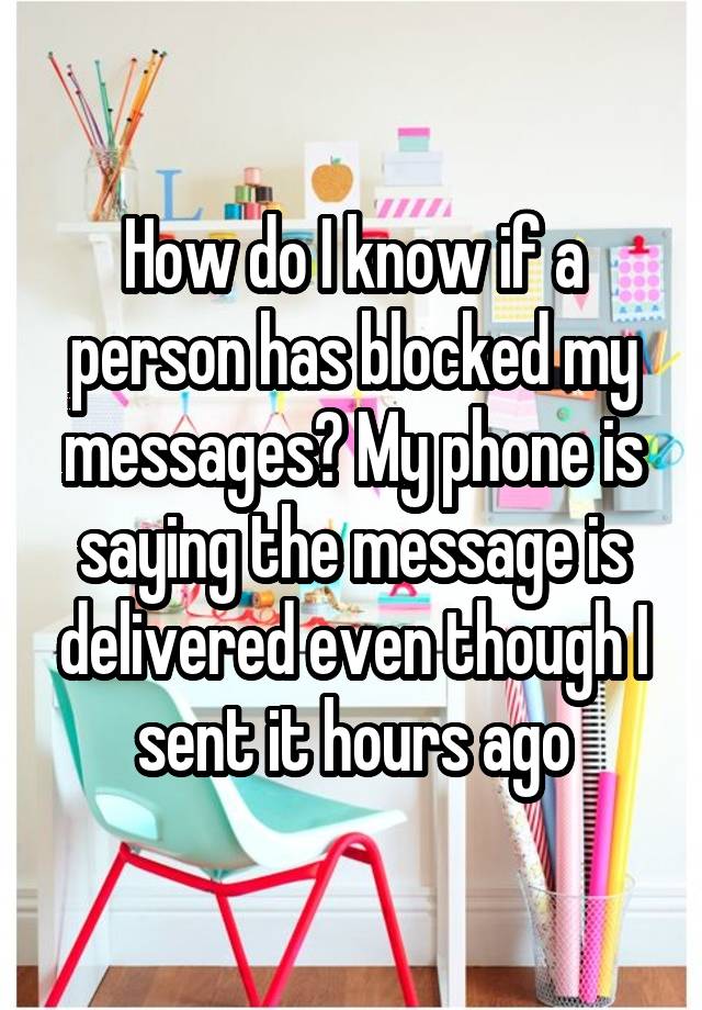How do I know if a person has blocked my messages? My phone is saying the message is delivered even though I sent it hours ago