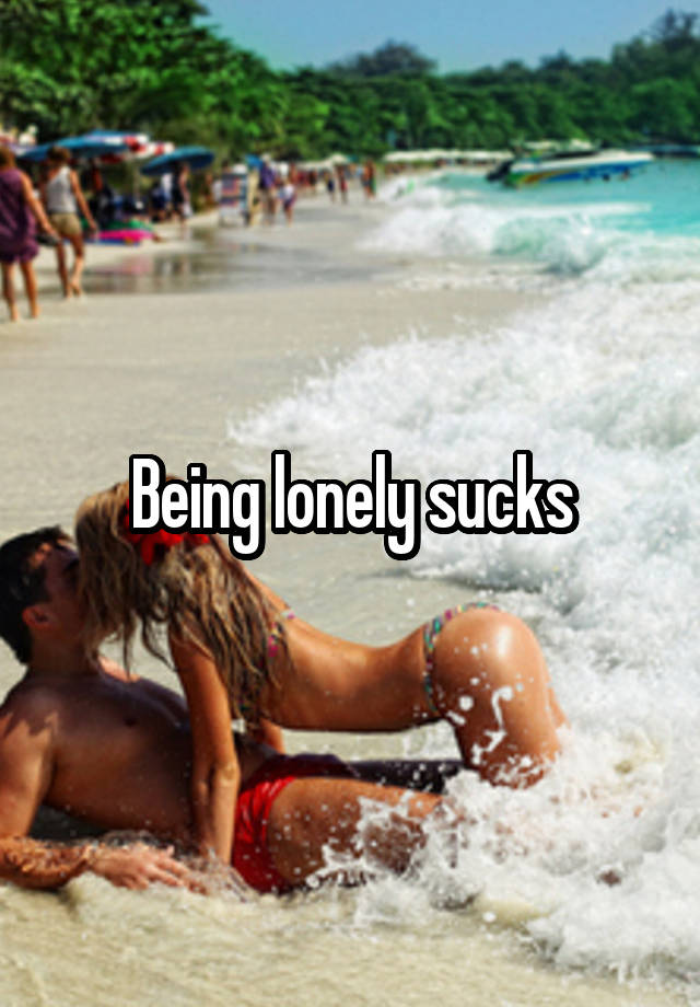 Being lonely sucks