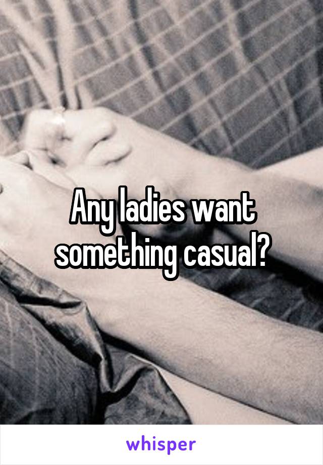 Any ladies want something casual?