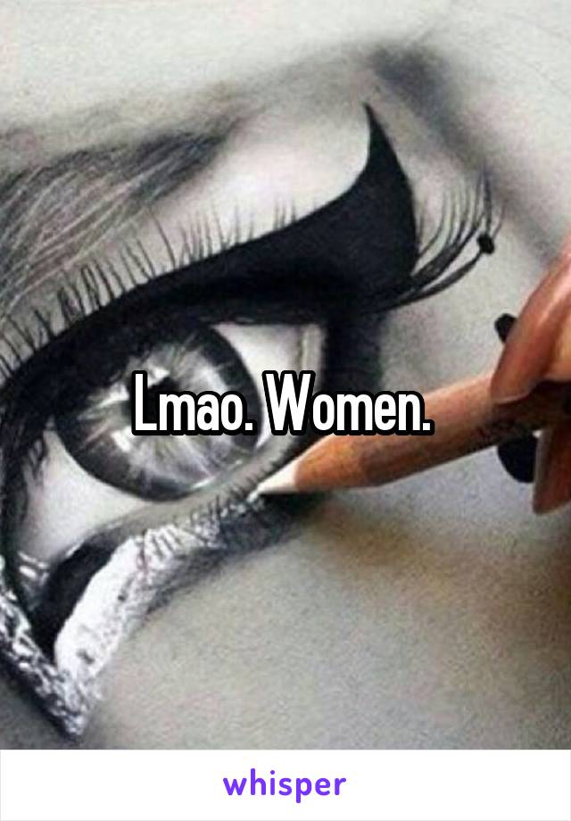 Lmao. Women. 