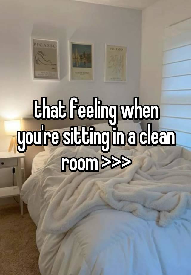 that feeling when you're sitting in a clean room >>>