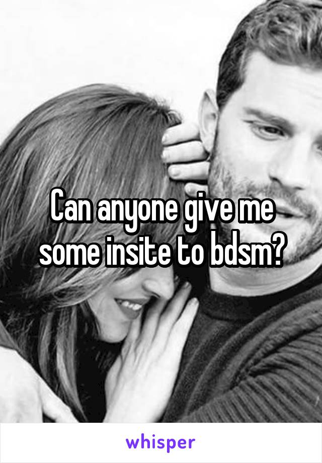 Can anyone give me some insite to bdsm?