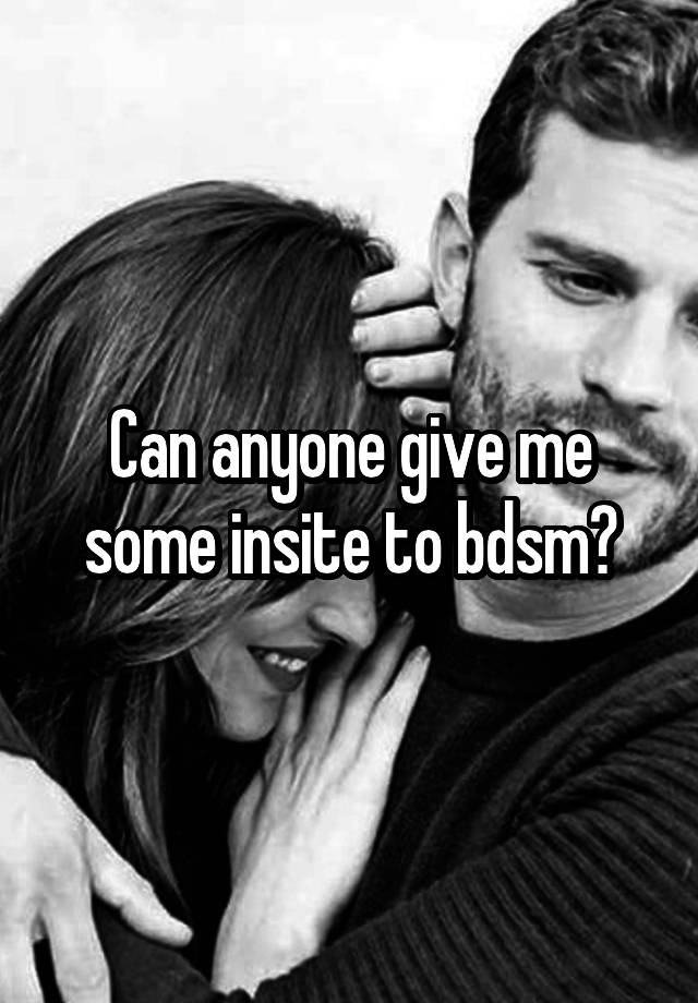 Can anyone give me some insite to bdsm?