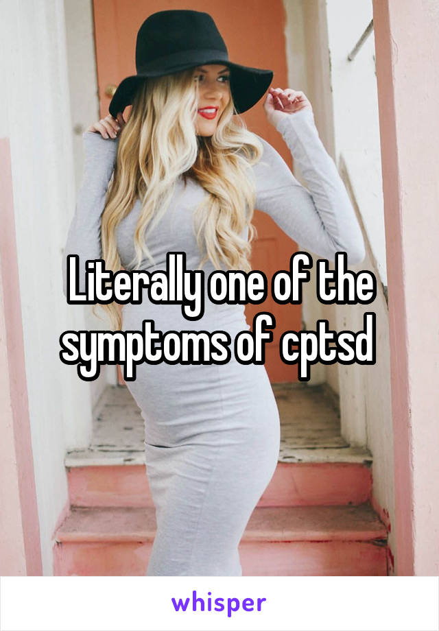 Literally one of the symptoms of cptsd 