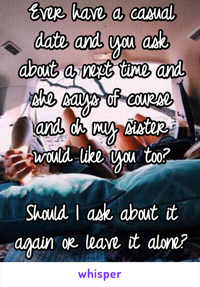 Ever have a casual date and you ask about a next time and she says of course and oh my sister would like you too?

Should I ask about it again or leave it alone?
