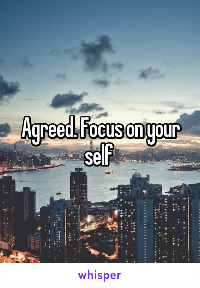 Agreed. Focus on your self 