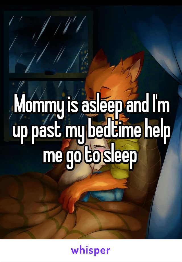 Mommy is asleep and I'm up past my bedtime help me go to sleep 
